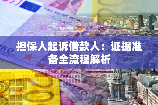 北京担保人起诉借款人：证据准备全流程解析