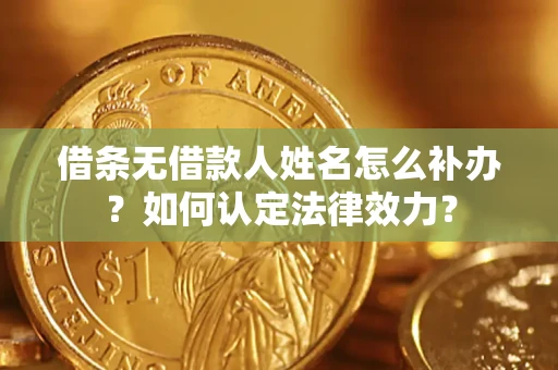 北京借条无借款人姓名怎么补办？如何认定法律效力？