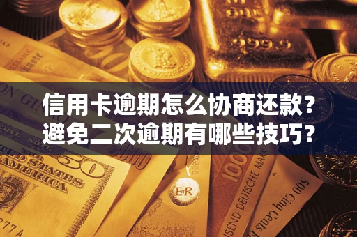 北京信用卡逾期怎么协商还款？避免二次逾期有哪些技巧？