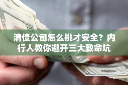 北京清债公司怎么挑才安全？内行人教你避开三大致命坑