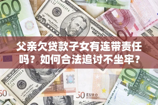北京父亲欠贷款子女有连带责任吗？如何合法追讨不坐牢？