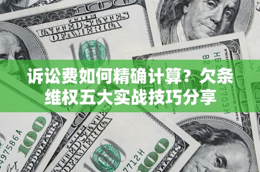 北京诉讼费如何精确计算？欠条维权五大实战技巧分享