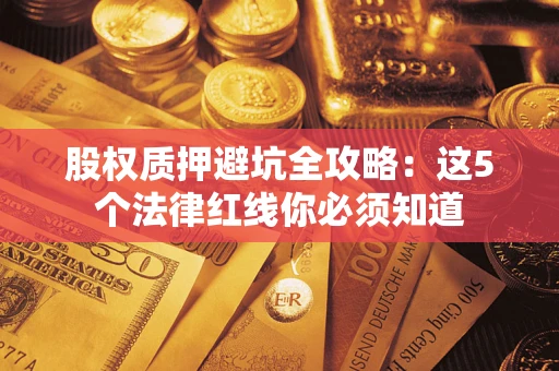 北京股权质押避坑全攻略：这5个法律红线你必须知道