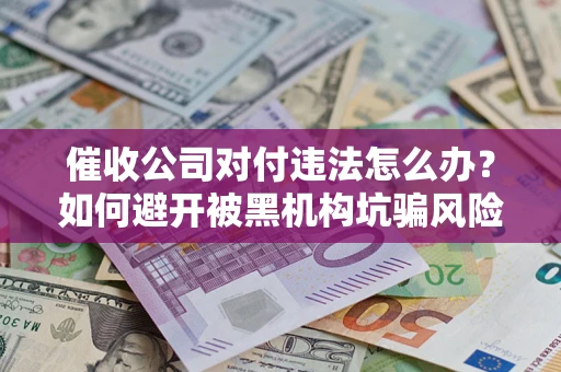 北京催收公司对付违法怎么办？如何避开被黑机构坑骗风险