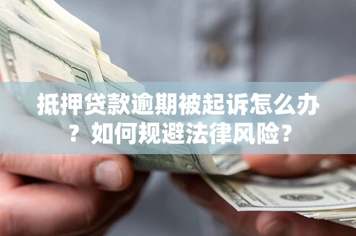 北京抵押贷款逾期被起诉怎么办？如何规避法律风险？
