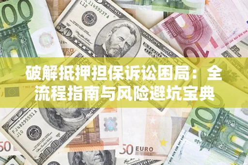 北京破解抵押担保诉讼困局：全流程指南与风险避坑宝典