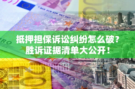 北京抵押担保诉讼纠纷怎么破？胜诉证据清单大公开！