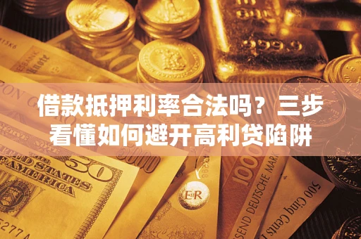 北京借款抵押利率合法吗？三步看懂如何避开高利贷陷阱