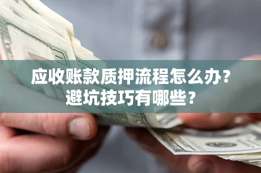 北京应收账款质押流程怎么办？避坑技巧有哪些？