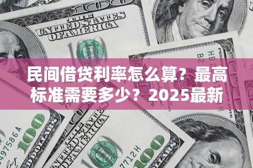 北京民间借贷利率怎么算？最高标准需要多少？2025最新避坑指南
