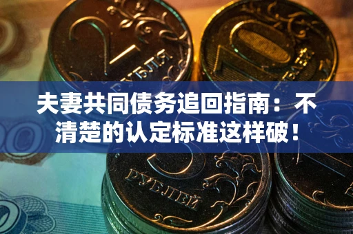北京夫妻共同债务追回指南：不清楚的认定标准这样破！