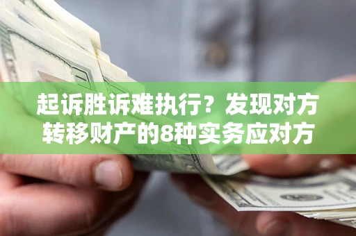 北京起诉胜诉难执行？发现对方转移财产的8种实务应对方案