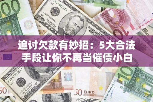 北京追讨欠款有妙招：5大合法手段让你不再当催债小白