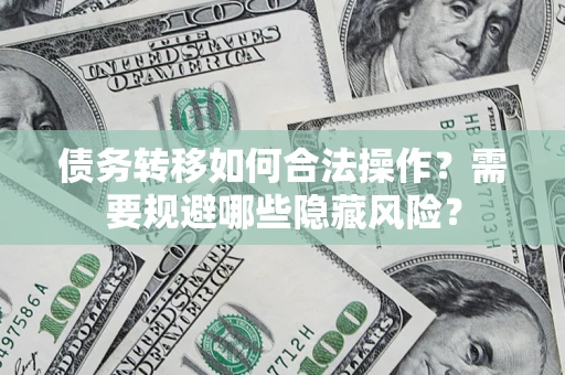 北京债务转移如何合法操作？需要规避哪些隐藏风险？