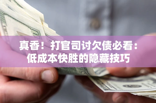 北京真香！打官司讨欠债必看：低成本快胜的隐藏技巧