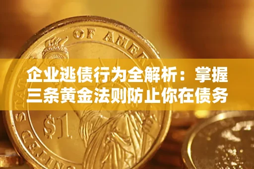 北京企业逃债行为全解析：掌握三条黄金法则防止你在债务乱局中“踩雷”