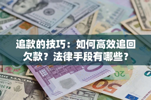 北京追款的技巧：如何高效追回欠款？法律手段有哪些？