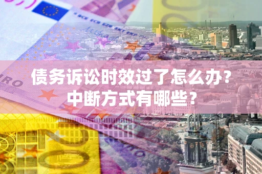 北京债务诉讼时效过了怎么办？中断方式有哪些？