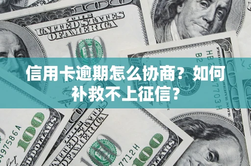 北京信用卡逾期怎么协商？如何补救不上征信？
