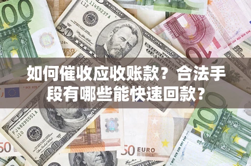 北京如何催收应收账款？合法手段有哪些能快速回款？