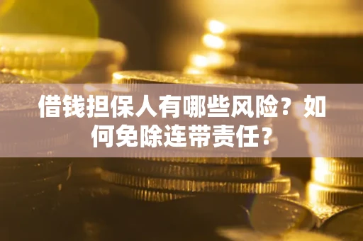 北京借钱担保人有哪些风险？如何免除连带责任？
