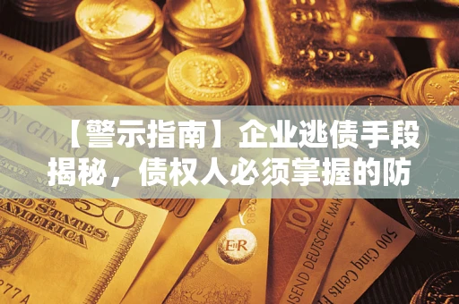 北京【警示指南】企业逃债手段揭秘，债权人必须掌握的防坑宝典