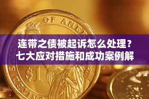 北京连带之债被起诉怎么处理？七大应对措施和成功案例解析