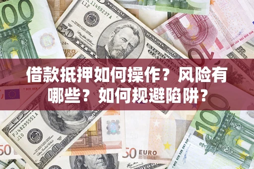 北京借款抵押如何操作?风险有哪些?如何规避陷阱? 北京借款抵押如何操作?风险有哪些?如何规避陷阱?