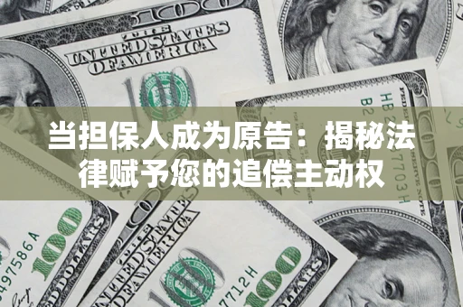 北京当担保人成为原告:揭秘法律赋予您的追偿主动权 北京当担保人成为原告:揭秘法律赋予您的追偿主动权