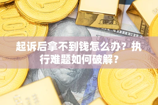北京起诉后拿不到钱怎么办？执行难题如何破解？
