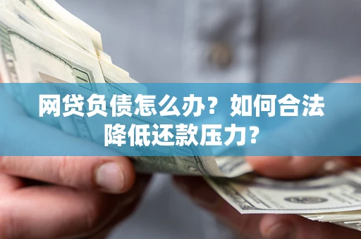北京网贷负债怎么办？如何合法降低还款压力？