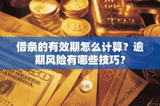 北京借条的有效期怎么计算？逾期风险有哪些技巧？