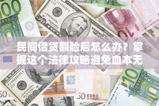 北京民间借贷翻脸后怎么办？掌握这个法律攻略避免血本无归