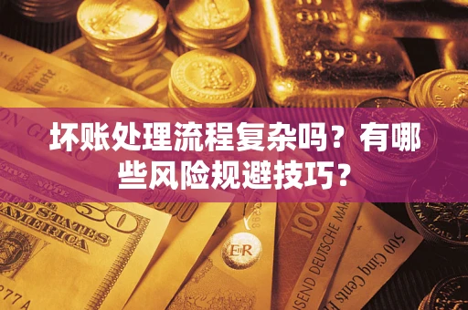 北京坏账处理流程复杂吗？有哪些风险规避技巧？