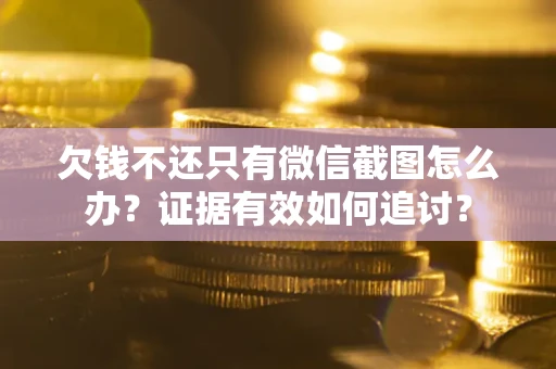 北京欠钱不还只有微信截图怎么办？证据有效如何追讨？
