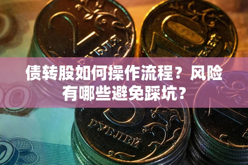 北京债转股如何操作流程?风险有哪些避免踩坑? 北京债转股如何操作流程?风险有哪些避免踩坑?