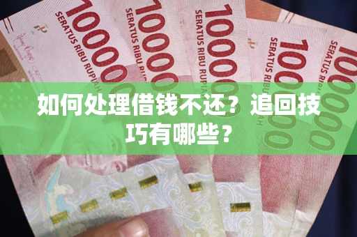 北京如何处理借钱不还？追回技巧有哪些？