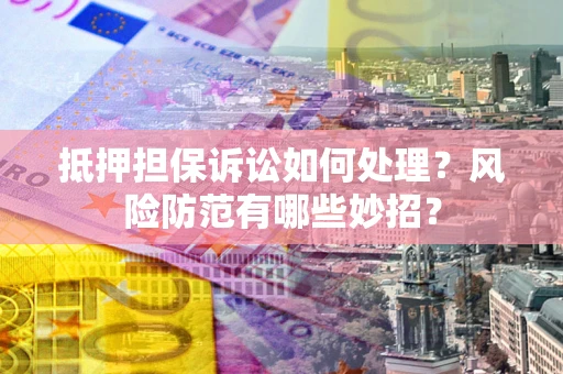 北京抵押担保诉讼如何处理？风险防范有哪些妙招？