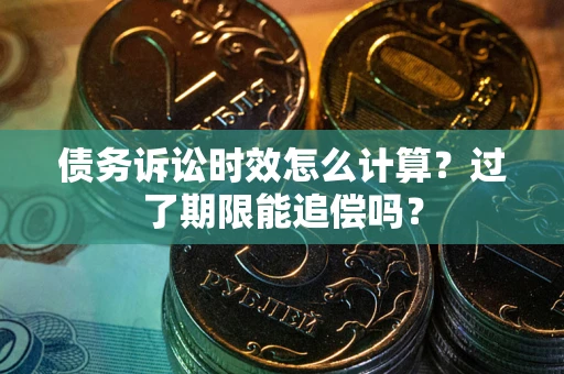 北京债务诉讼时效怎么计算？过了期限能追偿吗？