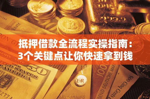 北京抵押借款全流程实操指南：3个关键点让你快速拿到钱