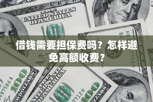 北京借钱需要担保费吗？怎样避免高额收费？
