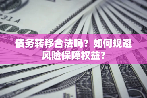 北京债务转移合法吗？如何规避风险保障权益？