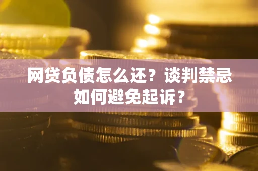 北京网贷负债怎么还？谈判禁忌如何避免起诉？