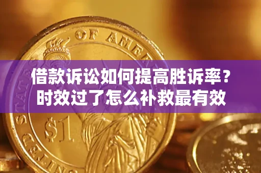 北京借款诉讼如何提高胜诉率？时效过了怎么补救最有效