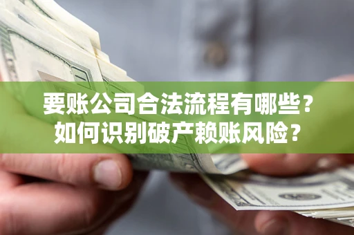 北京要账公司合法流程有哪些？如何识别破产赖账风险？