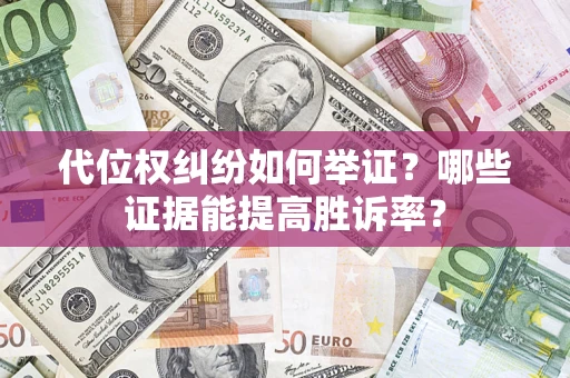 北京代位权纠纷如何举证？哪些证据能提高胜诉率？