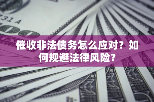 北京催收非法债务怎么应对？如何规避法律风险？