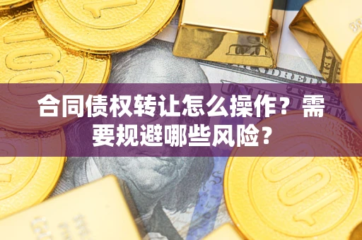 北京合同债权转让怎么操作？需要规避哪些风险？