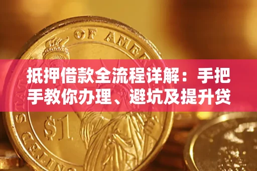 北京抵押借款全流程详解：手把手教你办理、避坑及提升贷款额度
