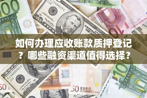 北京如何办理应收账款质押登记？哪些融资渠道值得选择？